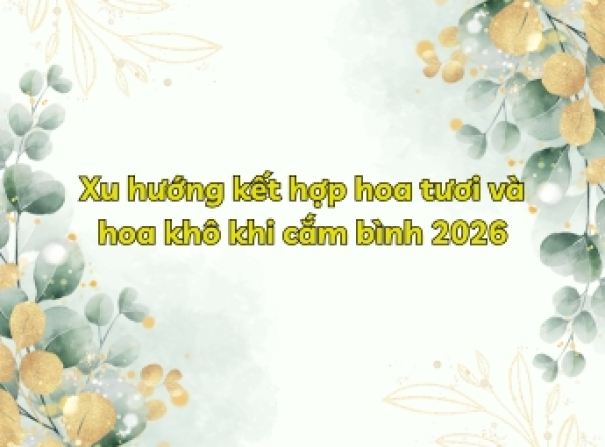 Xu hướng kết hợp hoa tươi và hoa khô khi cắm bình 2025